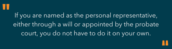 Highlighted Text - If you are named as the personal representative, either through a will or appointed by the probate court, you do not have to do it on your own.